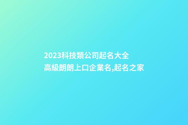 2023科技類公司起名大全 高級朗朗上口企業名,起名之家-第1張-公司起名-玄機派